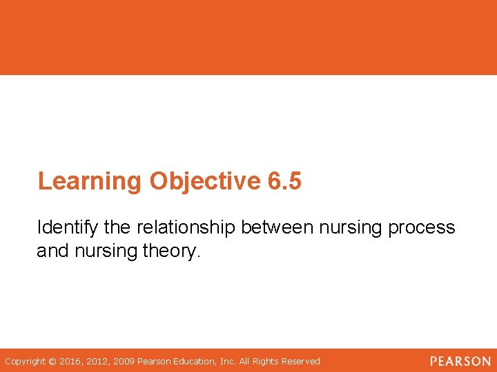 Learning Objective 6. 5 Identify the relationship between nursing process and nursing theory. Copyright