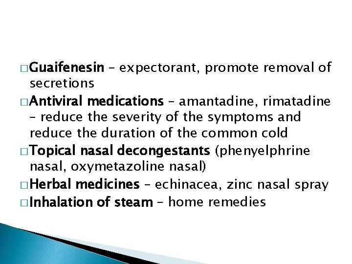 � Guaifenesin – expectorant, promote removal of secretions � Antiviral medications – amantadine, rimatadine