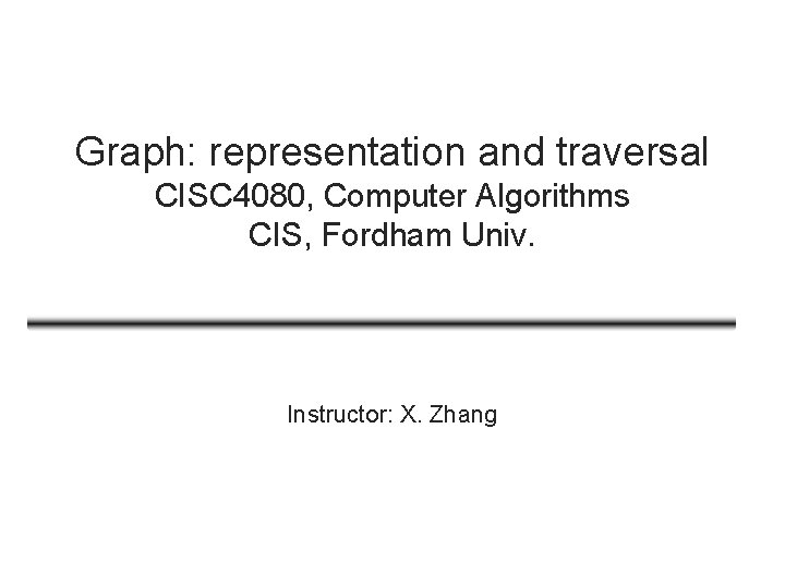 Graph: representation and traversal CISC 4080, Computer Algorithms CIS, Fordham Univ. Instructor: X. Zhang