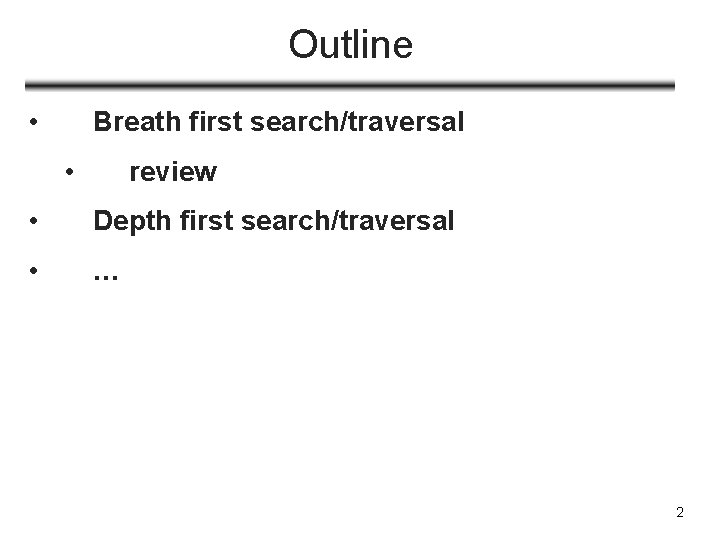 Outline • Breath first search/traversal • review • Depth first search/traversal • … 2
