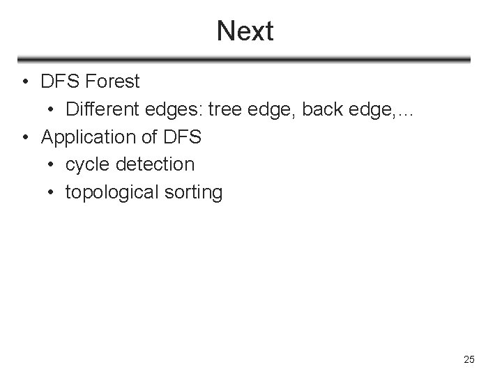 Next • DFS Forest • Different edges: tree edge, back edge, … • Application