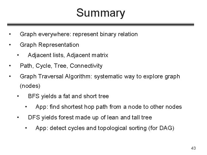 Summary • Graph everywhere: represent binary relation • Graph Representation • Adjacent lists, Adjacent