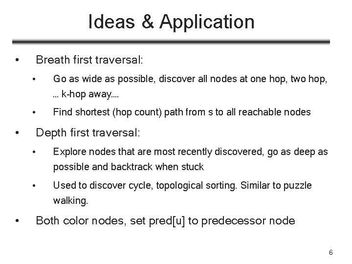 Ideas & Application • Breath first traversal: • Go as wide as possible, discover