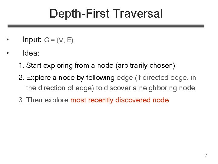 Depth-First Traversal • Input: G = (V, E) • Idea: 1. Start exploring from