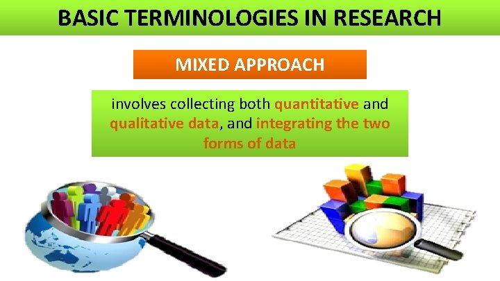 BASIC TERMINOLOGIES IN RESEARCH MIXED APPROACH involves collecting both quantitative and qualitative data, and