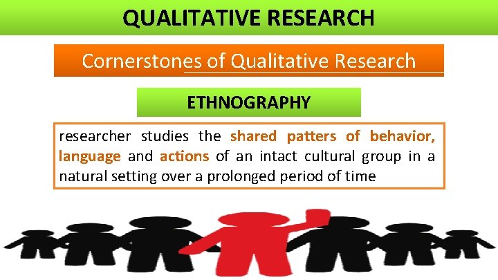 QUALITATIVE RESEARCH Cornerstones of Qualitative Research ETHNOGRAPHY researcher studies the shared patters of behavior,