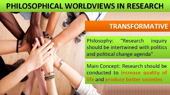 PHILOSOPHICAL WORLDVIEWS IN RESEARCH TRANSFORMATIVE Philosophy: “Research inquiry should be intertwined with politics and