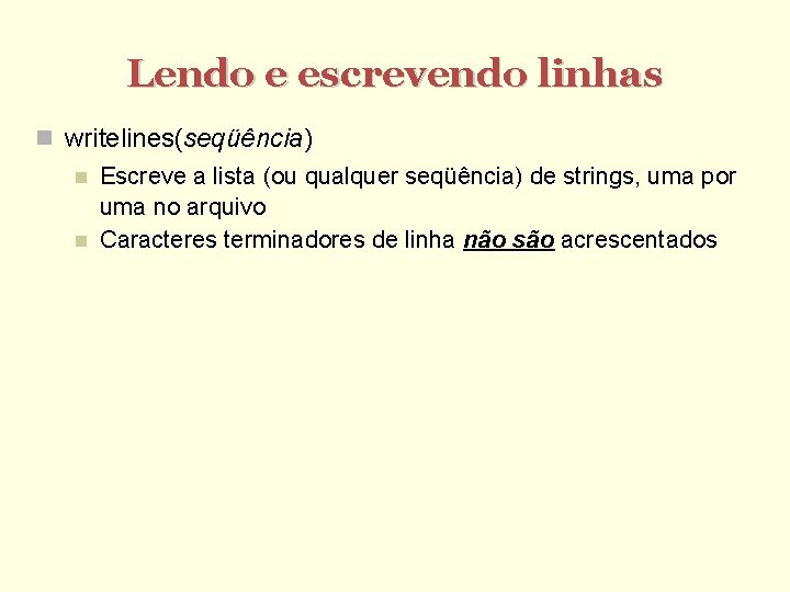 Lendo e escrevendo linhas writelines(seqüência) Escreve a lista (ou qualquer seqüência) de strings, uma