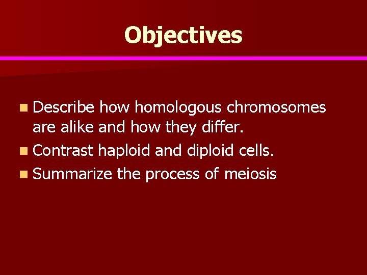 Objectives n Describe how homologous chromosomes are alike and how they differ. n Contrast