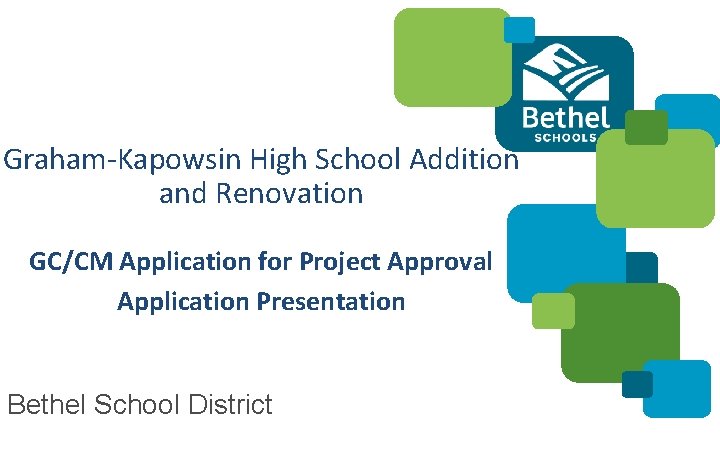 Graham-Kapowsin High School Addition and Renovation GC/CM Application for Project Approval Application Presentation Bethel