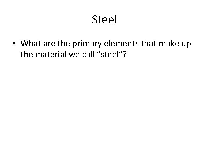 Steel • What are the primary elements that make up the material we call