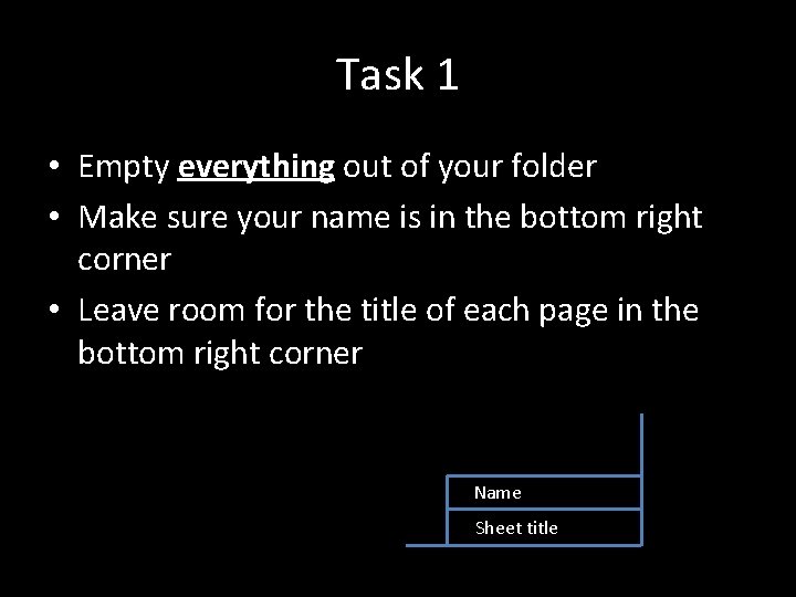 Task 1 • Empty everything out of your folder • Make sure your name