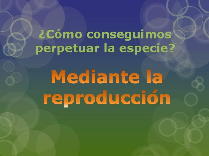 ¿Cómo conseguimos perpetuar la especie? 