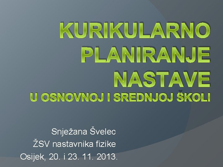 KURIKULARNO PLANIRANJE NASTAVE U OSNOVNOJ I SREDNJOJ ŠKOLI Snježana Švelec ŽSV nastavnika fizike Osijek, KURIKULARNO PLANIRANJE NASTAVE U OSNOVNOJ I SREDNJOJ ŠKOLI Snježana Švelec ŽSV nastavnika fizike Osijek,