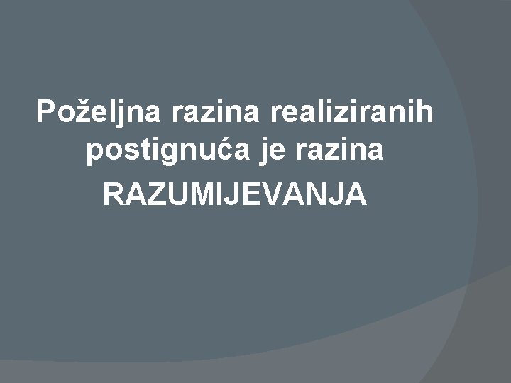 Poželjna razina realiziranih postignuća je razina RAZUMIJEVANJA 