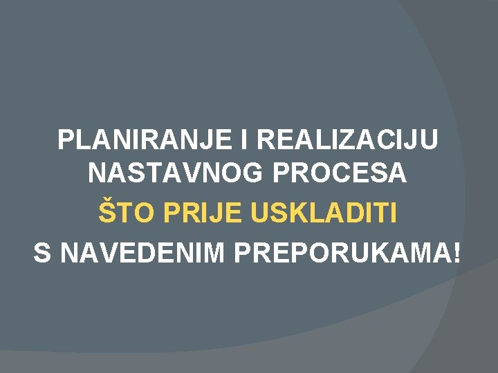 PLANIRANJE I REALIZACIJU NASTAVNOG PROCESA ŠTO PRIJE USKLADITI S NAVEDENIM PREPORUKAMA! 