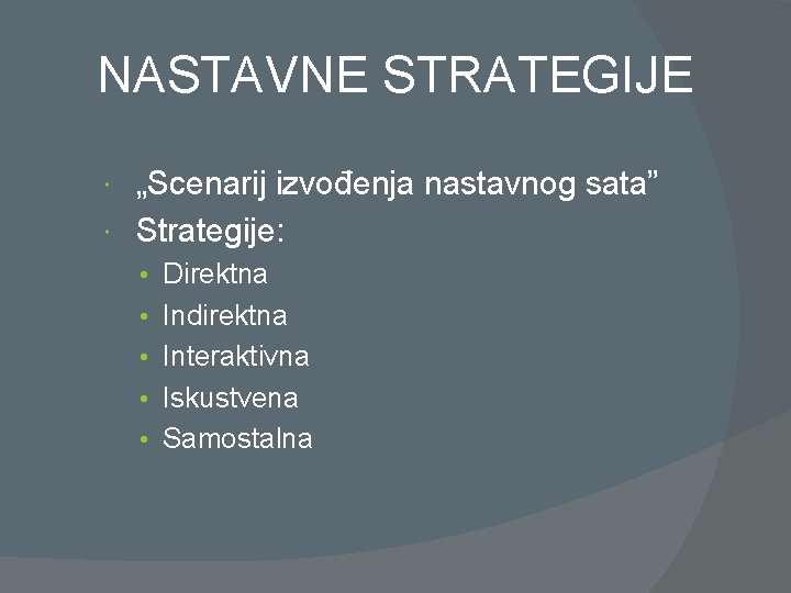 NASTAVNE STRATEGIJE „Scenarij izvođenja nastavnog sata” Strategije: • Direktna • Indirektna • Interaktivna •