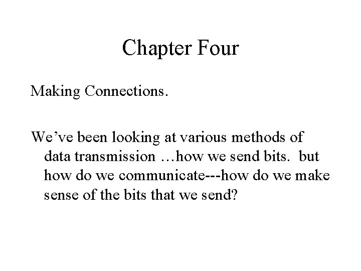 Chapter Four Making Connections. We’ve been looking at various methods of data transmission …how