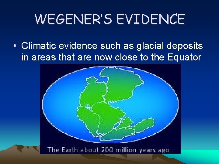 WEGENER’S EVIDENCE • Climatic evidence such as glacial deposits in areas that are now