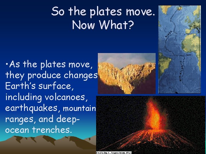 So the plates move. Now What? • As the plates move, they produce changes