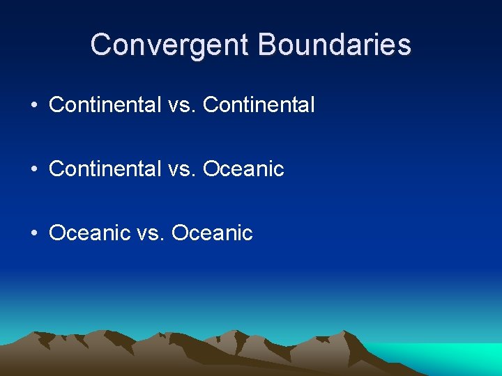 Convergent Boundaries • Continental vs. Continental • Continental vs. Oceanic • Oceanic vs. Oceanic