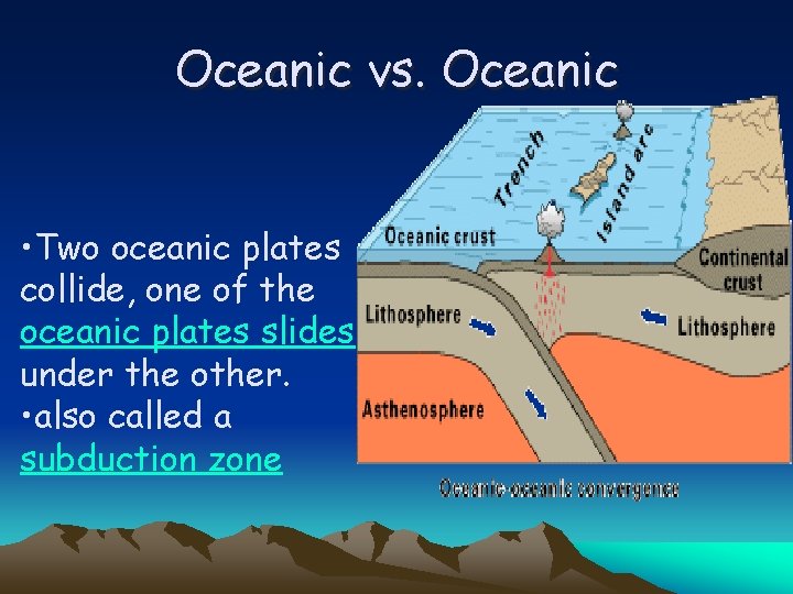 Oceanic vs. Oceanic • Two oceanic plates collide, one of the oceanic plates slides