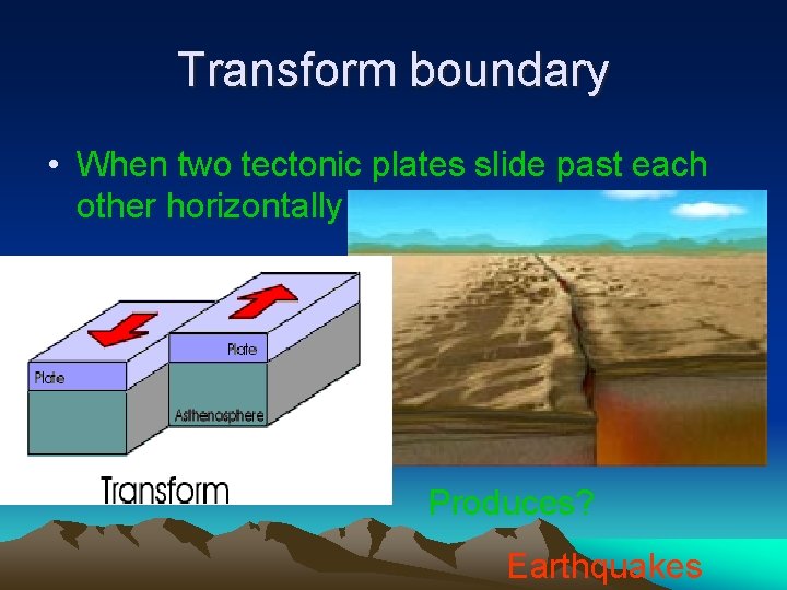 Transform boundary • When two tectonic plates slide past each other horizontally Produces? Earthquakes