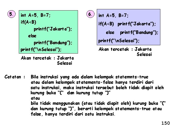 5. int A=5, B=7; if(A<B) printf(“Jakarta”); else printf(“Bandung”); printf(“n. Selesai”); Akan tercetak : Jakarta