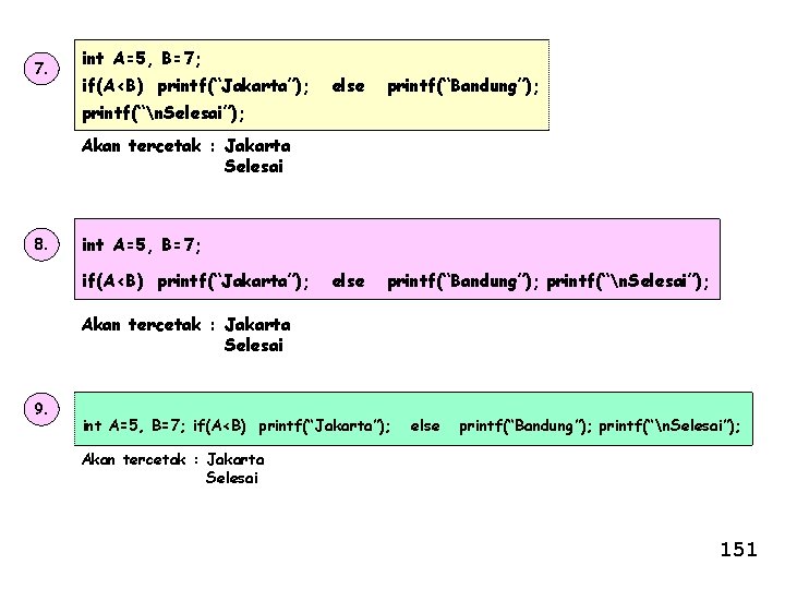 7. int A=5, B=7; if(A<B) printf(“Jakarta”); else printf(“Bandung”); printf(“n. Selesai”); Akan tercetak : Jakarta