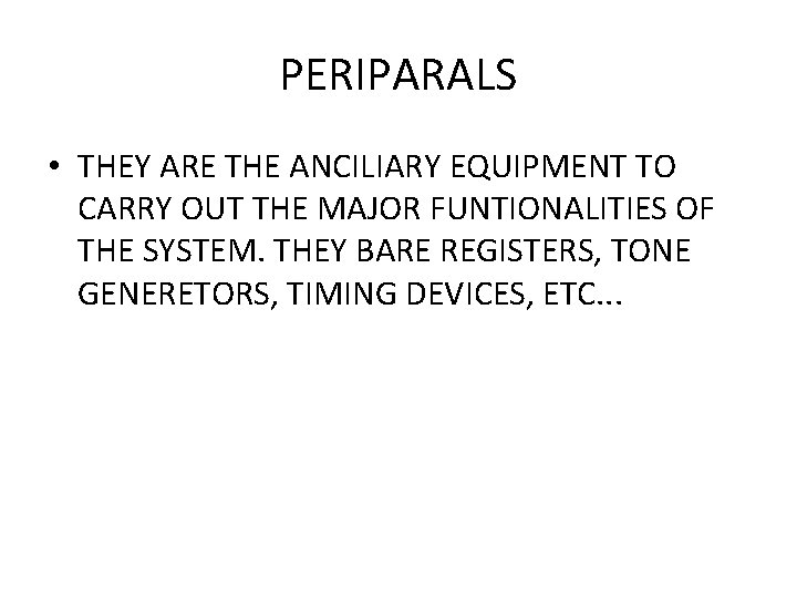 PERIPARALS • THEY ARE THE ANCILIARY EQUIPMENT TO CARRY OUT THE MAJOR FUNTIONALITIES OF
