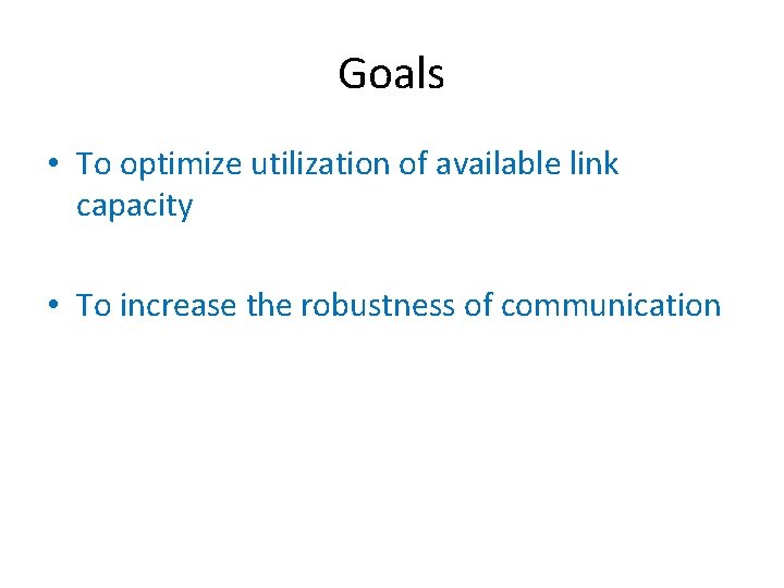 Goals • To optimize utilization of available link capacity • To increase the robustness