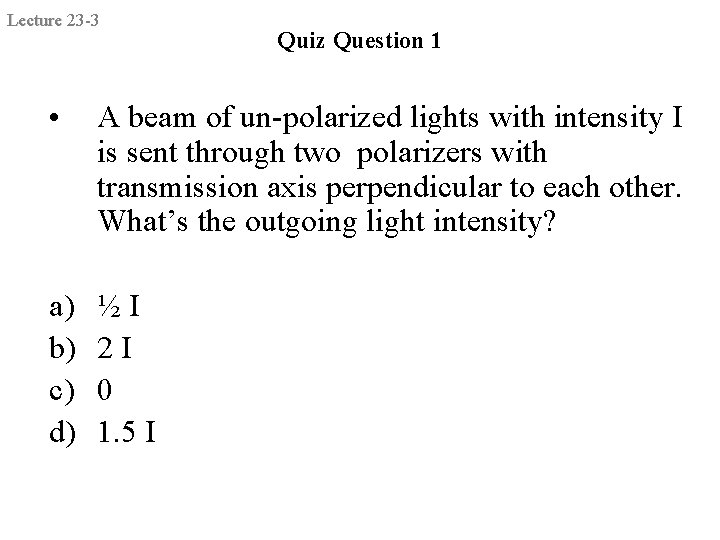Lecture 23 -3 Quiz Question 1 • A beam of un-polarized lights with intensity
