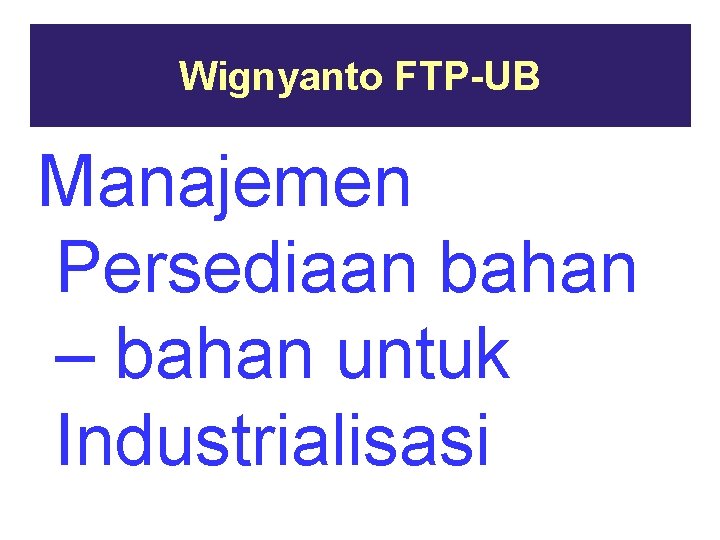 Wignyanto FTP-UB Manajemen Persediaan bahan – bahan untuk Industrialisasi 