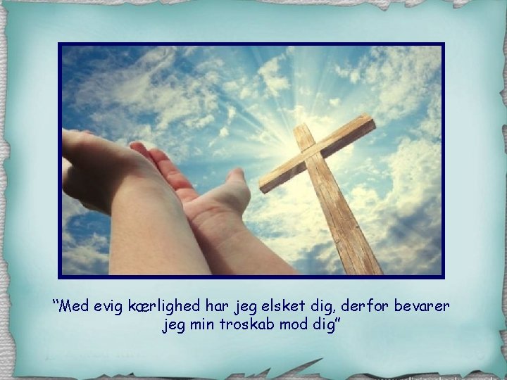 “Med evig kærlighed har jeg elsket dig, derfor bevarer jeg min troskab mod dig”