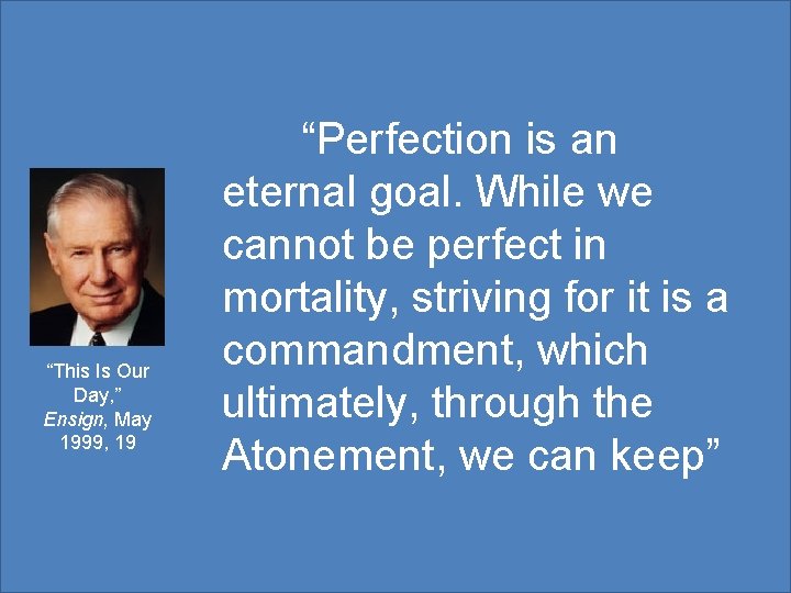 “This Is Our Day, ” Ensign, May 1999, 19 “Perfection is an eternal goal.