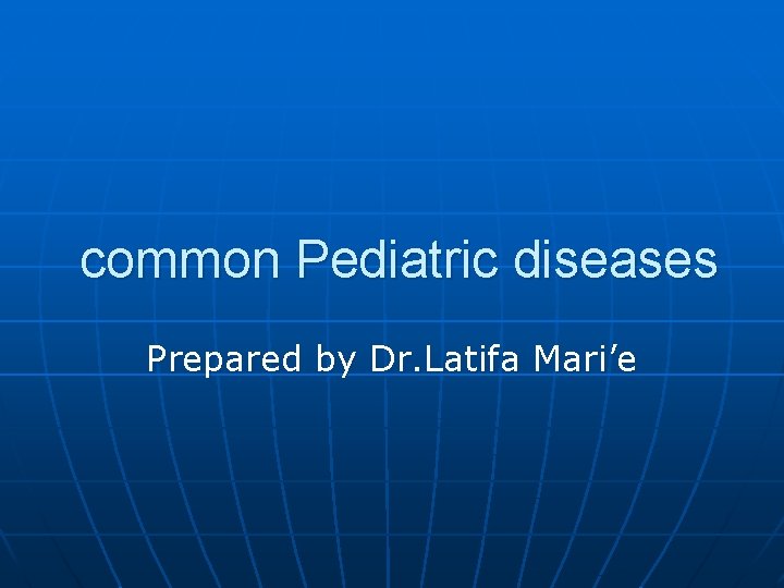 common Pediatric diseases Prepared by Dr. Latifa Mari’e 