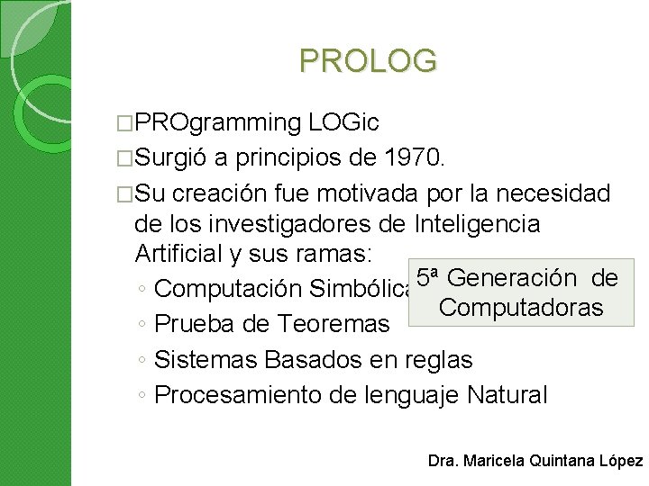 PROLOG �PROgramming LOGic �Surgió a principios de 1970. �Su creación fue motivada por la