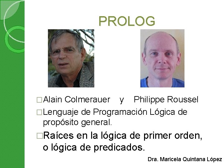 PROLOG �Alain Colmerauer y Philippe Roussel �Lenguaje de Programación Lógica de propósito general. �Raíces