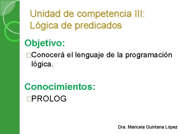 Unidad de competencia III: Lógica de predicados Objetivo: �Conocerá el lenguaje de la programación