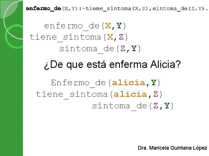 enfermo_de(X, Y) tiene_sintoma(X, Z) sintoma_de(Z, Y) ¿De que está enferma Alicia? Enfermo_de(alicia, Y) tiene_sintoma(alicia,