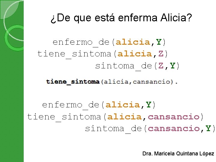 ¿De que está enferma Alicia? enfermo_de(alicia, Y) tiene_sintoma(alicia, Z) sintoma_de(Z, Y) enfermo_de(alicia, Y) tiene_sintoma(alicia,