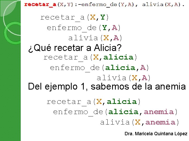 recetar_a(X, Y) enfermo_de(Y, A) alivia(X, A) ¿Qué recetar a Alicia? recetar_a(X, alicia) enfermo_de(alicia, A)