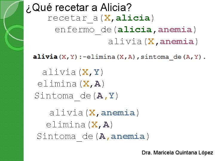 ¿Qué recetar a Alicia? recetar_a(X, alicia) enfermo_de(alicia, anemia) alivia(X, Y) elimina(X, A) Sintoma_de(A, Y)