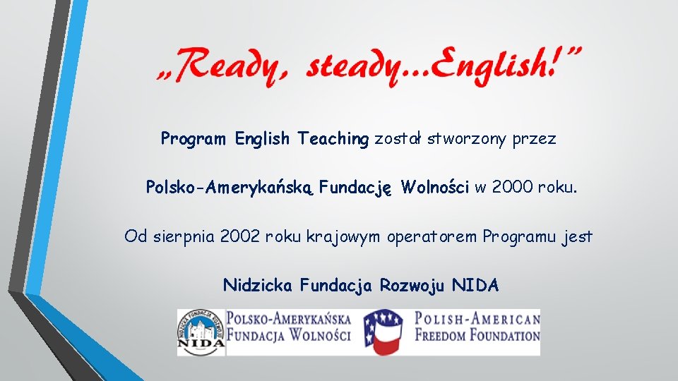 Program English Teaching został stworzony przez Polsko-Amerykańską Fundację Wolności w 2000 roku. Od sierpnia