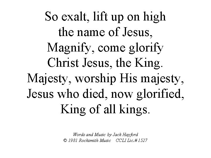 So exalt, lift up on high the name of Jesus, Magnify, come glorify Christ