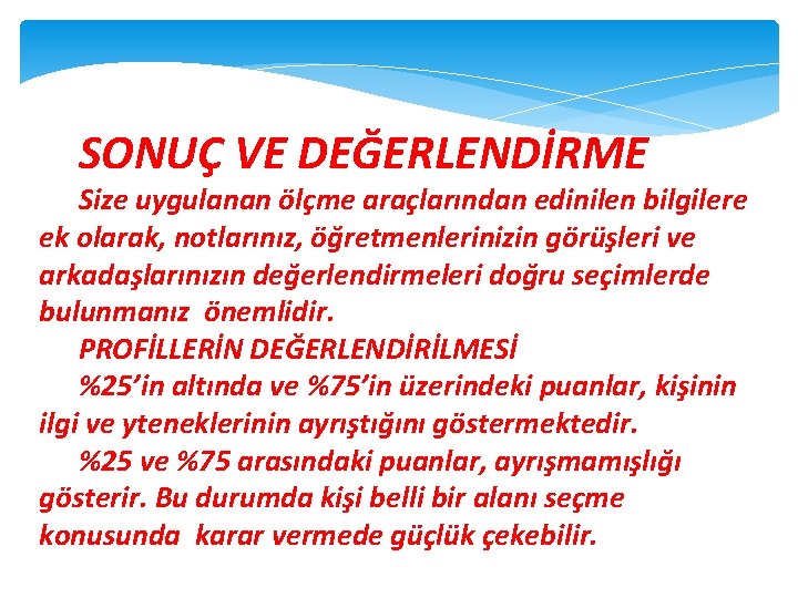 SONUÇ VE DEĞERLENDİRME Size uygulanan ölçme araçlarından edinilen bilgilere ek olarak, notlarınız, öğretmenlerinizin görüşleri