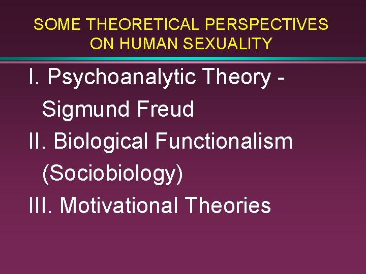 SOME THEORETICAL PERSPECTIVES ON HUMAN SEXUALITY I. Psychoanalytic Theory Sigmund Freud II. Biological Functionalism