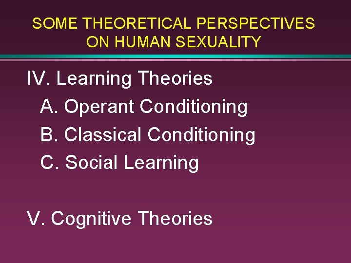 SOME THEORETICAL PERSPECTIVES ON HUMAN SEXUALITY IV. Learning Theories A. Operant Conditioning B. Classical