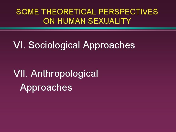 SOME THEORETICAL PERSPECTIVES ON HUMAN SEXUALITY VI. Sociological Approaches VII. Anthropological Approaches 