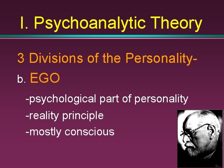 I. Psychoanalytic Theory 3 Divisions of the Personalityb. EGO -psychological part of personality -reality